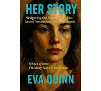 Her Story: Navigating the Strength Within: Tales of Transformation and Empowerment Echoes of Iron: The Many Faces of Resilience