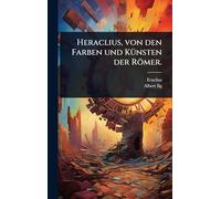 Heraclius, von den Farben und KÃ1/4nsten der Römer.