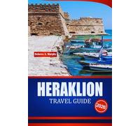 HERAKLION TRAVEL GUIDE 2026: Explore Crete Vacation Planner with Historical Sites, Beaches, Day Trips and Practical Insights