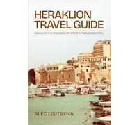 Heraklion Travel Guide: Discover the Wonders of Crete’s Timeless Capital