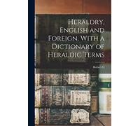 Heraldry, English and Foreign. With a Dictionary of Heraldic Terms