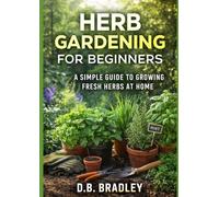 HERB GARDENING FOR BEGINNERS: A SIMPLE GUIDE TO GROWING FRESH HERBS AT HOME (Grow Anywhere Gardening Series)