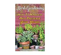 Herb Gardening: How To Harvest And Preserve Your Herbs