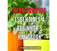 Herb Growing Essentials: A Beginner's Handbook: Herb Growing Made Simple: Expert Tips and Techniques for Thriving Herb Gardens
