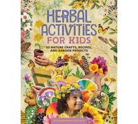 Herbal Activities for Kids : 50 Nature Crafts, Recipes, and Garden Projects