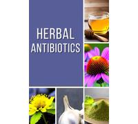 Herbal Antibiotics: A Comprehensive Guide to Natural Alternatives to Antibiotics (Preparedness and Sustainability Mastery Series)