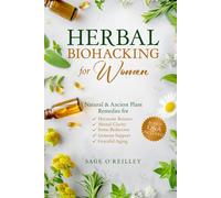 Herbal Biohacking for Women: Natural & Ancient Plant Remedies for Hormone Balance, Mental Clarity, Stress Reduction, Immune Support and Graceful Aging