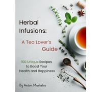 Herbal Infusions: A Tea Lover’s Guide: 100 Unique Recipes to Boost Your Health and Happiness"