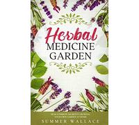 HERBAL MEDICINE GARDEN: How to Grow 30 Healing Herbs at Home and How to Use Them