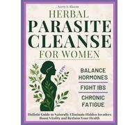 Herbal Parasite Cleanse for Women: Balance Hormones, Fight IBS, and Overcome Chronic Fatigue. Holistic Guide to Naturally Eliminate Hidden Invaders, Boost Vitality, and Reclaim Your Health