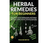 HERBAL REMEDIES FOR BEGINNERS: Learn How to Grow Healing Herbs and Prepare Solutions to Heal Common Ailments Naturally