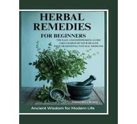 Herbal Remedies for Beginners: The Easy and Empowering Guide. Take Charge of Your Health Through Traditional Natural Healing
