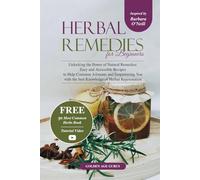 Herbal Remedies for Beginners: Unlocking the Power of Natural Remedies - Easy and Accessible Recipes to Help Common Ailments and Empowering you with the Best Knowledge of Herbal Rejuvenation