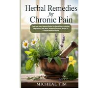 Herbal Remedies for Chronic Pain: Fast and easy Natural Relief for Back Pain, Arthritis, Migraines, and More, Without Doctors, drugs or Complicated Routines