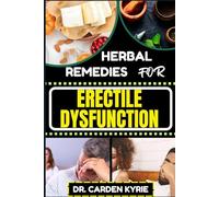 HERBAL REMEDIES FOR ERECTILE DYSFUNCTION: Revitalize Your Body's Machinery With Herbal Solutions For Optimal Health, Holistic Wellness And Guide To Rejuvenate Your Vital Systems Naturally
