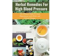 Herbal Remedies For High Blood Pressure: The ultimate guide to curb hypertension with herbs and lifestyle changes