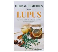 HERBAL REMEDIES FOR LUPUS: Experience self-healing through naturally homemade recipes.