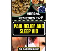 HERBAL REMEDIES FOR PAIN RELIEF AND SLEEP AID: Discover Natural Healing On Targeted Restful Sleep For Holistic Wellness, Vibrant Health And Happier Life
