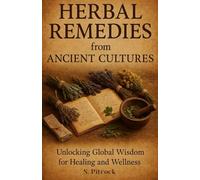 Herbal Remedies from Ancient Cultures: Unlocking Global Wisdom for Healing and Wellness