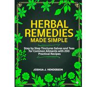 Herbal Remedies Made Simple: Step by Step Tinctures Salves and Teas for Common Ailments with 200 Practical Recipes