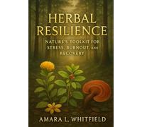 Herbal Resilience: Nature’s Toolkit for Stress, Burnout, and Recovery: Restore balance and energy naturally through adaptogenic herbs (Ancient Herbal Remedies & Holistic Healing)