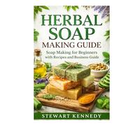 Herbal Soap Making Guide: Soap Making for Beginners with Recipes and Business Guide (Essential Guides to Crafts and Hobbies: Simple Projects and Essential Skills for Everyday Makers)