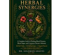 Herbal Synergies: A Complete Guide to Healing Blood Pressure, Blood Sugar, and Common ChronicAilments