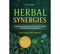 Herbal Synergies: A Comprehensive Guide to Healing Common & Chronic Ailments Through Herbal Combinations and Natural Remedies