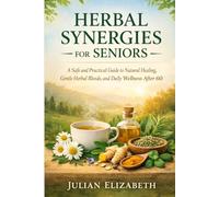 HERBAL SYNERGIES FOR SENIORS: A Safe and Practical Guide to Natural Healing, Gentle Herbal Blends, and Daily Wellness After 60