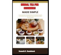 Herbal Tea For Beginners Made Simple: A Step-By-Step Guide To Choosing, Blending, And Brewing Natural Remedies For Stress Relief, Better Sleep, Immunity, And Wellness Without Feeling Overwhelmed