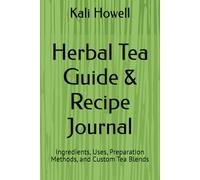 Herbal Tea Guide & Recipe Journal: Ingredients, Uses, Preparation Methods, and Custom Tea Blends