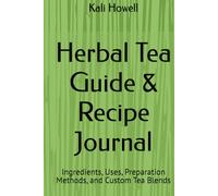 Herbal Tea Guide & Recipe Journal: Ingredients, Uses, Preparation Methods, and Custom Tea Blends