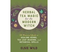 Herbal Tea Magic for the Modern Witch: A Practical Guide to Healing Herbs, Tea Leaf Reading, and Botanical Spells (Books for Modern Witches)