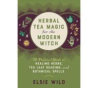 Herbal Tea Magic for the Modern Witch: A Practical Guide to Healing Herbs, Tea Leaf Reading, and Botanical Spells (Books for Modern Witches)