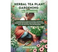 Herbal Tea Plant Gardening for Beginners: A Comprehensive Guide to Planting, Harvesting, Preserving and Storing Your Favorite Teas at Home (Easy and Practical Tips for Beginners)