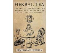 Herbal Tea - The Health Uses and History of Botanical Brews Across Civilizations and Time