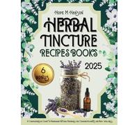 Herbal Tincture Recipe Book: A Comprehensive Guide to Homemade Natural Remedies for Common Ailments and Body Wellness