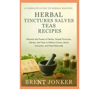 Herbal Tinctures Salves Teas Recipes: Harness the Power of Herbs: Simple Tinctures, Salves, and Teas to Relieve Stress, Boost Immunity, and Heal Naturally