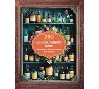 Herbal Wisdom: 300 Remedies to Restore Balance and Wellness