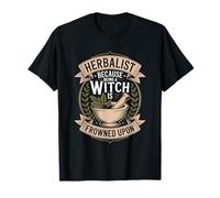 Herbalist Because Being A Witch is Frowned Upon Humor T-Shirt