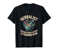 Herbalist Because Being A Witch Is Frowned Upon T-Shirt