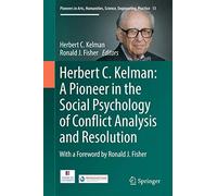 Herbert C. Kelman: A Pioneer in the Social Psychology of Conflict Analysis and Resolution: 13 (Pioneers in Arts, Humanities, Science, Engineering, Practice, 13)