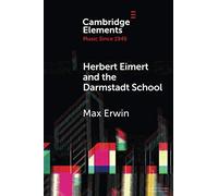 Herbert Eimert and the Darmstadt School: The Consolidation of the Avant-Garde (Elements in Music since 1945)