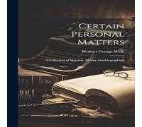Herbert George Wells Certain Personal Matters: A Collection of Material, Mainly Herbert George Wells Multicolor