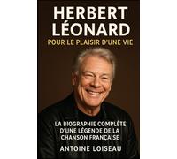 Herbert Léonard : Pour le Plaisir d’une Vie - La Biographie Complète d’une Légende de la Chanson Française: De ses débuts rock à son ascension en tant ... l’histoire captivante d’Herbert Léonard