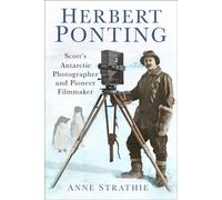 Herbert Ponting : Scott’s Antarctic Photographer and Pioneer Filmmaker