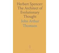 Herbert Spencer: The Architect of Evolutionary Thought: A concise study of Spencer’s development hypothesis, his unity of science, and his influence on the