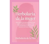 Herbolaria de la mujer: Guía práctica de plantas medicinales para equilibrar hormonas, aliviar la menopausia y cuidar la salud femenina de forma ... ... natural, guía práctica y segura)