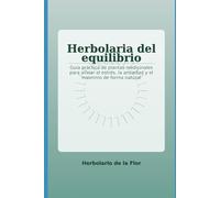 Herbolaria del equilibrio: Guía práctica de plantas medicinales para aliviar el estrés, la ansiedad y el insomnio de forma natural: 1 (Colección ... ... natural, guía práctica y segura)