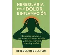 Herbolaria para el Dolor e Inflamación: Remedios naturales para articulaciones, espalda y músculos (artritis, artrosis y tendinitis) (Colección ... ... natural, guía práctica y segura)